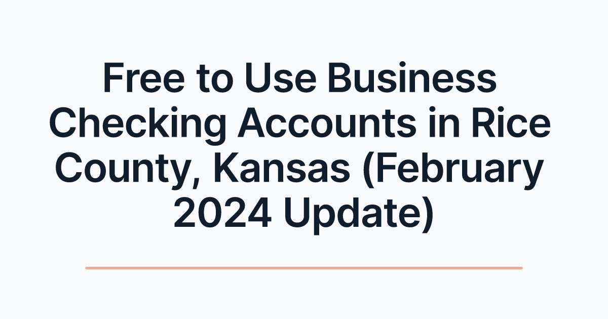 Free to Use Business Checking Accounts in Rice County, Kansas (February 2024 Update)